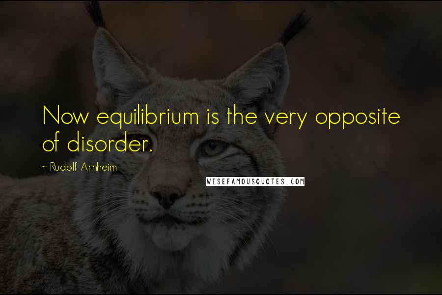 Rudolf Arnheim Quotes: Now equilibrium is the very opposite of disorder.