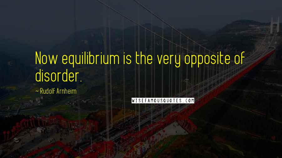 Rudolf Arnheim Quotes: Now equilibrium is the very opposite of disorder.