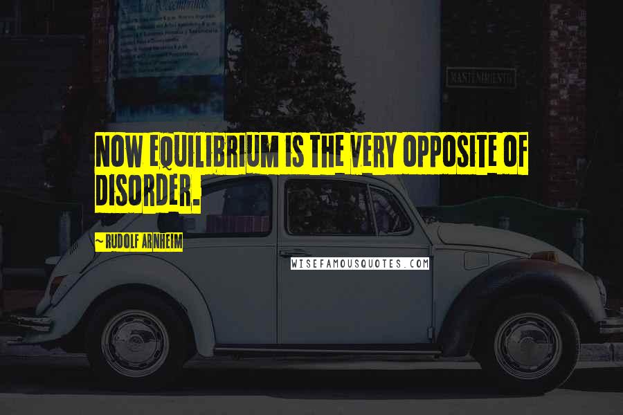 Rudolf Arnheim Quotes: Now equilibrium is the very opposite of disorder.