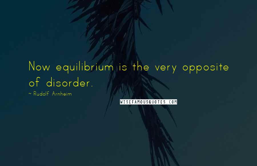 Rudolf Arnheim Quotes: Now equilibrium is the very opposite of disorder.