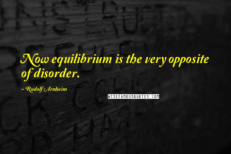 Rudolf Arnheim Quotes: Now equilibrium is the very opposite of disorder.