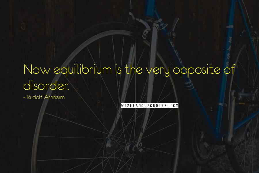 Rudolf Arnheim Quotes: Now equilibrium is the very opposite of disorder.