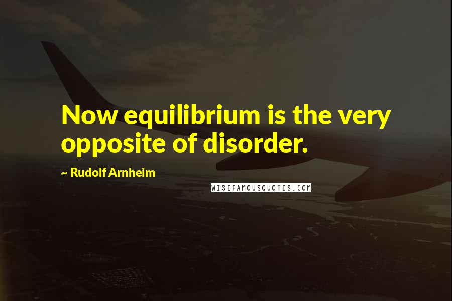 Rudolf Arnheim Quotes: Now equilibrium is the very opposite of disorder.