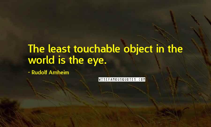 Rudolf Arnheim Quotes: The least touchable object in the world is the eye.