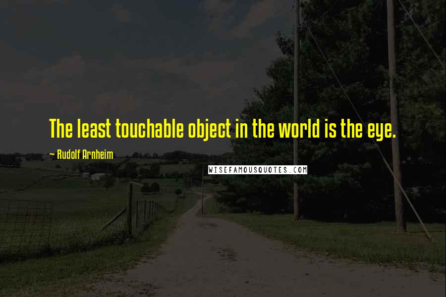 Rudolf Arnheim Quotes: The least touchable object in the world is the eye.