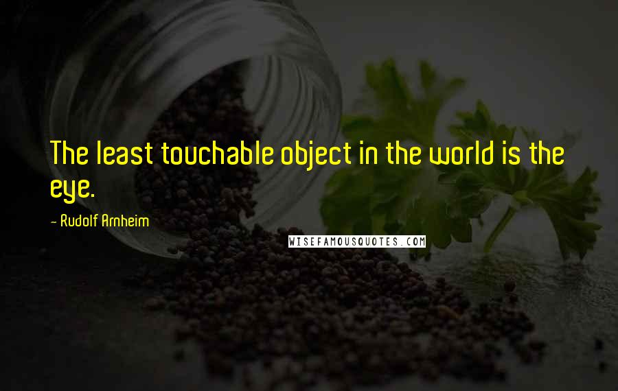 Rudolf Arnheim Quotes: The least touchable object in the world is the eye.