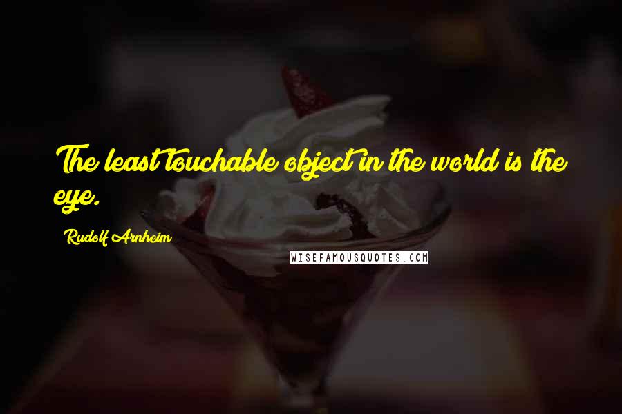 Rudolf Arnheim Quotes: The least touchable object in the world is the eye.