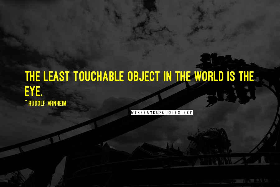 Rudolf Arnheim Quotes: The least touchable object in the world is the eye.