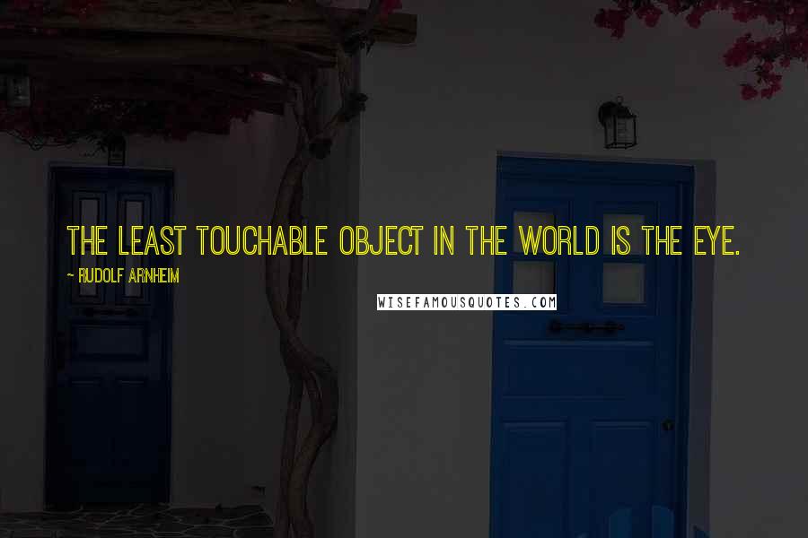 Rudolf Arnheim Quotes: The least touchable object in the world is the eye.