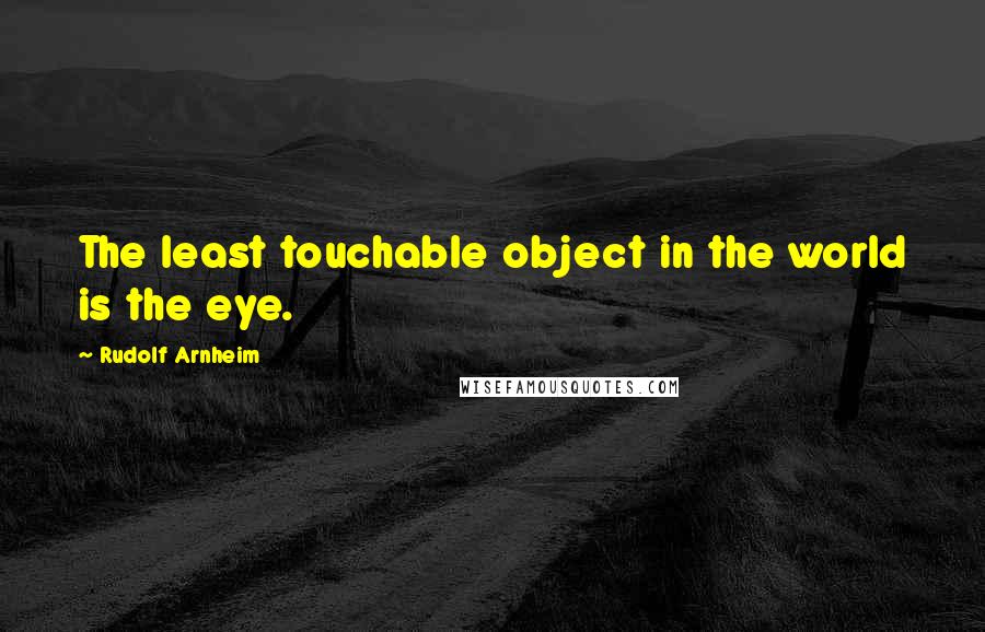 Rudolf Arnheim Quotes: The least touchable object in the world is the eye.