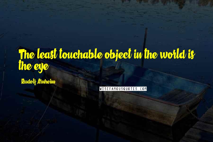 Rudolf Arnheim Quotes: The least touchable object in the world is the eye.