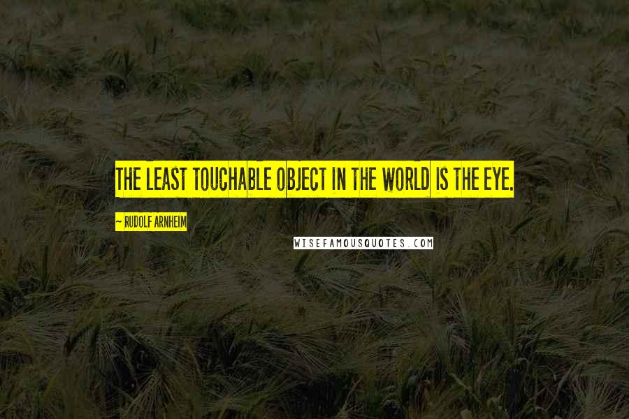Rudolf Arnheim Quotes: The least touchable object in the world is the eye.