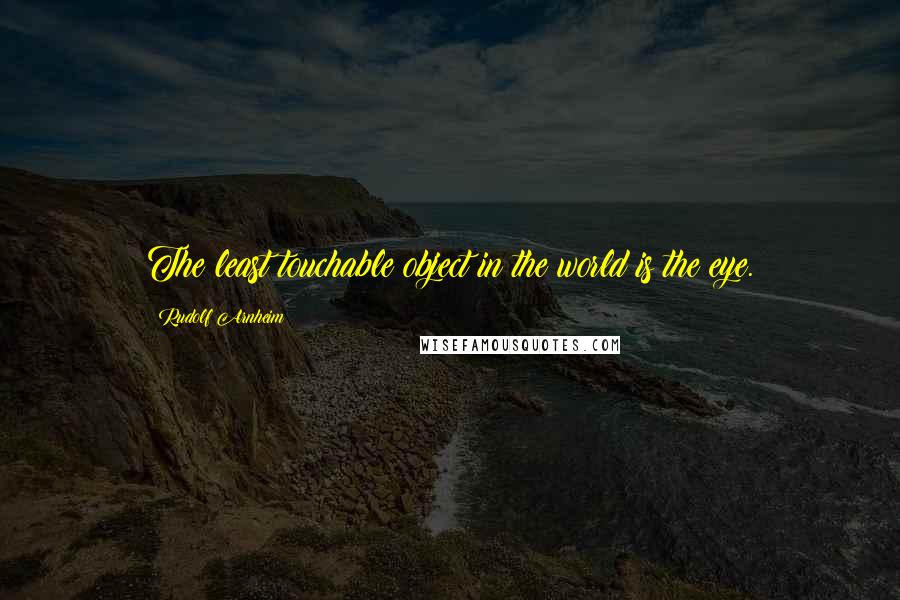 Rudolf Arnheim Quotes: The least touchable object in the world is the eye.