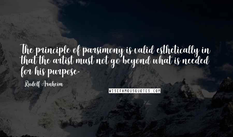 Rudolf Arnheim Quotes: The principle of parsimony is valid esthetically in that the artist must not go beyond what is needed for his purpose.