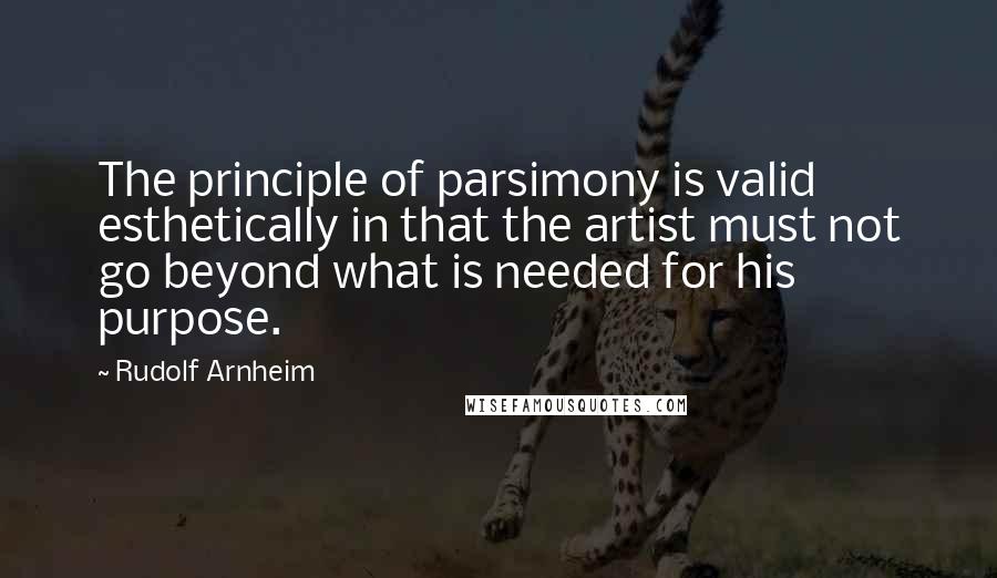 Rudolf Arnheim Quotes: The principle of parsimony is valid esthetically in that the artist must not go beyond what is needed for his purpose.