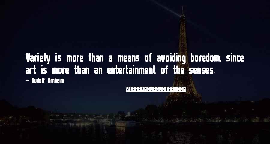 Rudolf Arnheim Quotes: Variety is more than a means of avoiding boredom, since art is more than an entertainment of the senses.