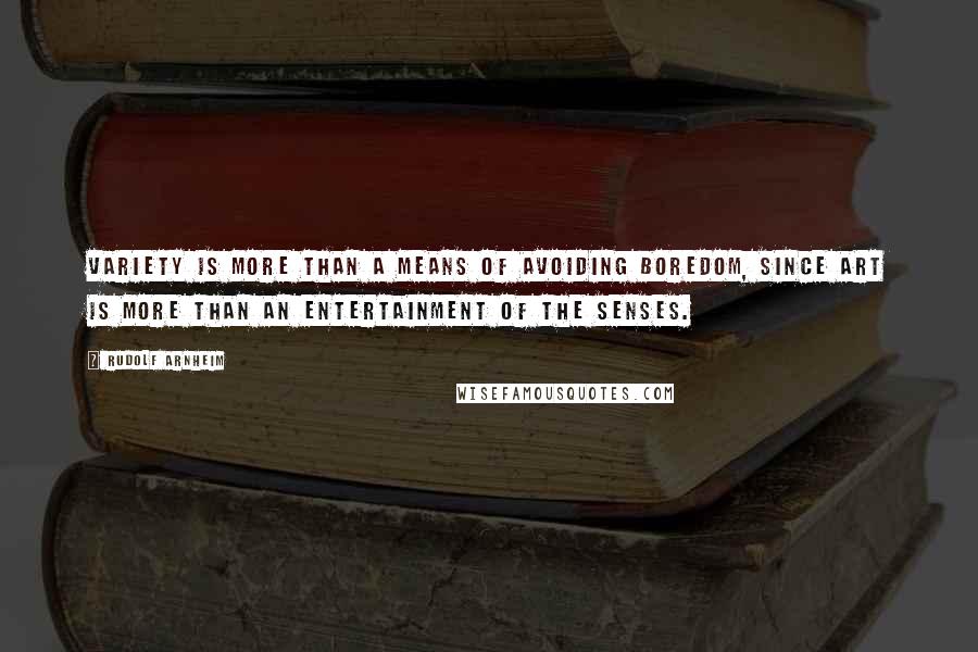 Rudolf Arnheim Quotes: Variety is more than a means of avoiding boredom, since art is more than an entertainment of the senses.