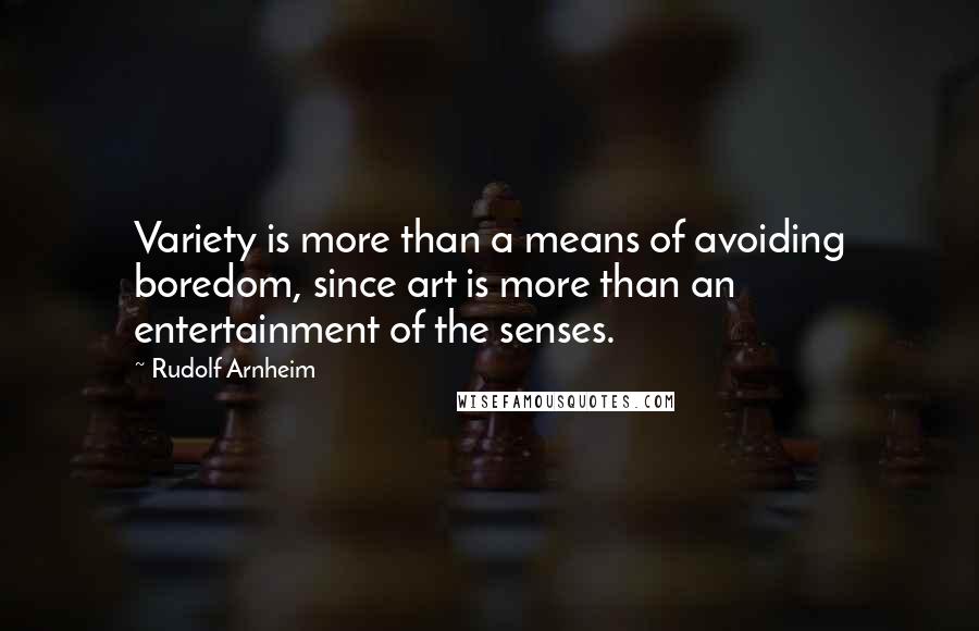 Rudolf Arnheim Quotes: Variety is more than a means of avoiding boredom, since art is more than an entertainment of the senses.