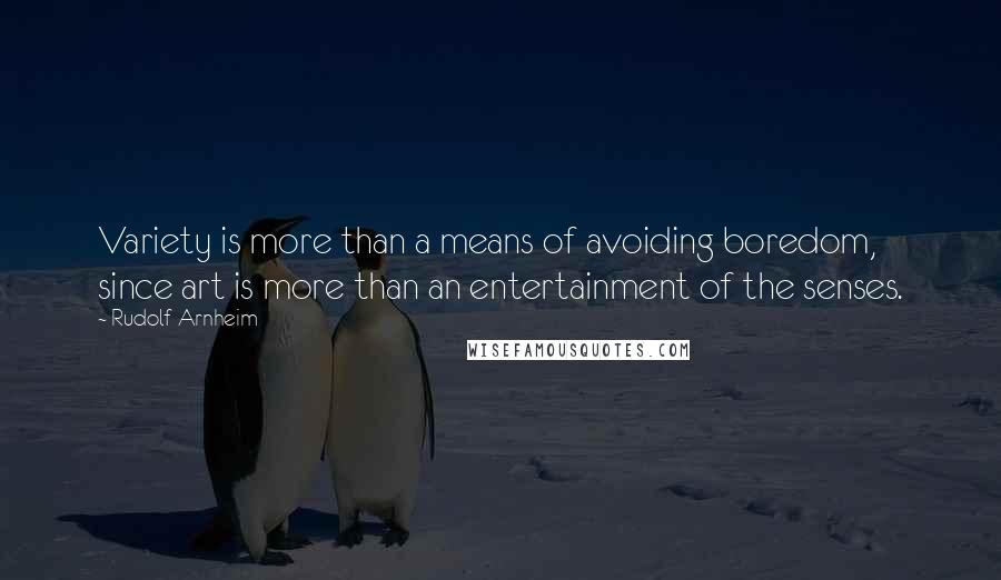 Rudolf Arnheim Quotes: Variety is more than a means of avoiding boredom, since art is more than an entertainment of the senses.