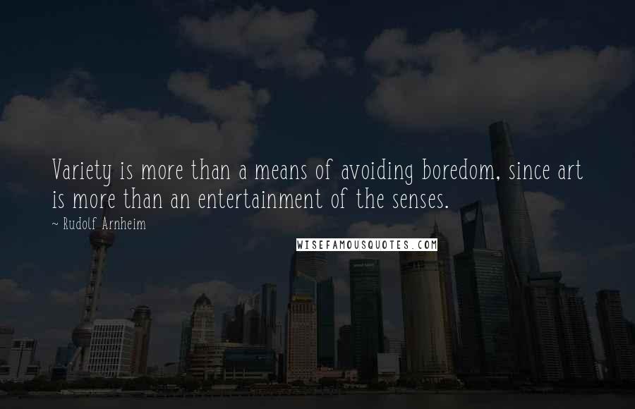 Rudolf Arnheim Quotes: Variety is more than a means of avoiding boredom, since art is more than an entertainment of the senses.