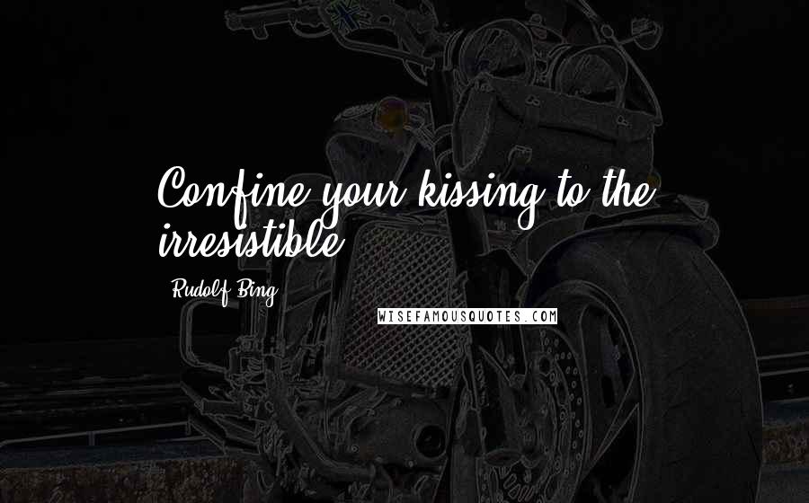 Rudolf Bing Quotes: Confine your kissing to the irresistible.
