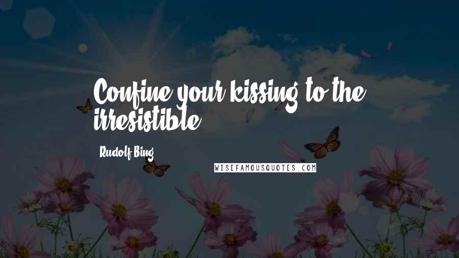 Rudolf Bing Quotes: Confine your kissing to the irresistible.