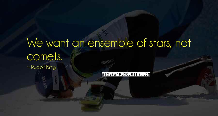 Rudolf Bing Quotes: We want an ensemble of stars, not comets.