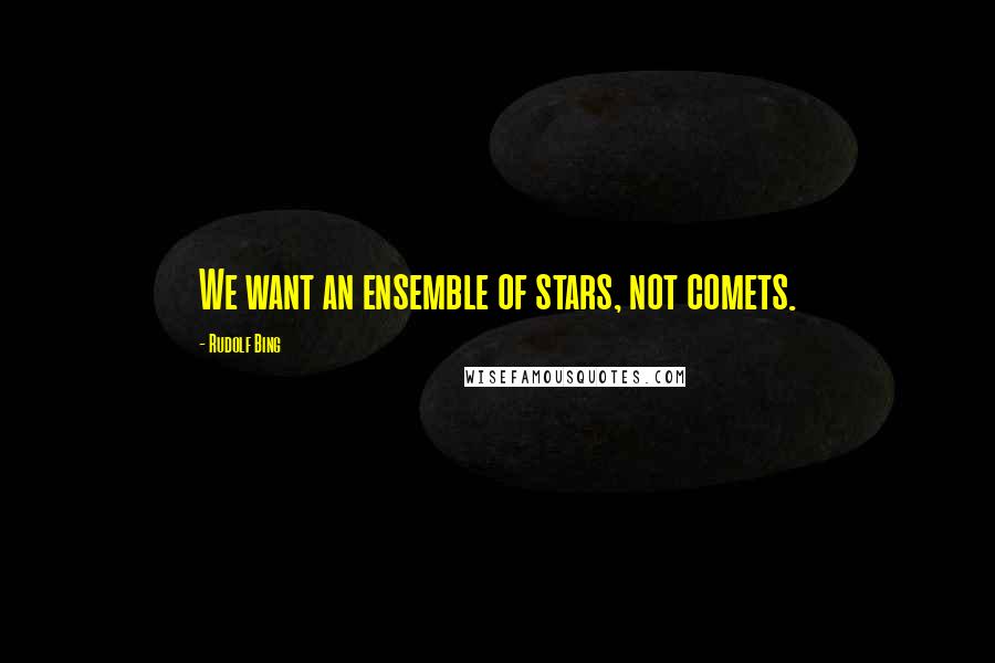 Rudolf Bing Quotes: We want an ensemble of stars, not comets.