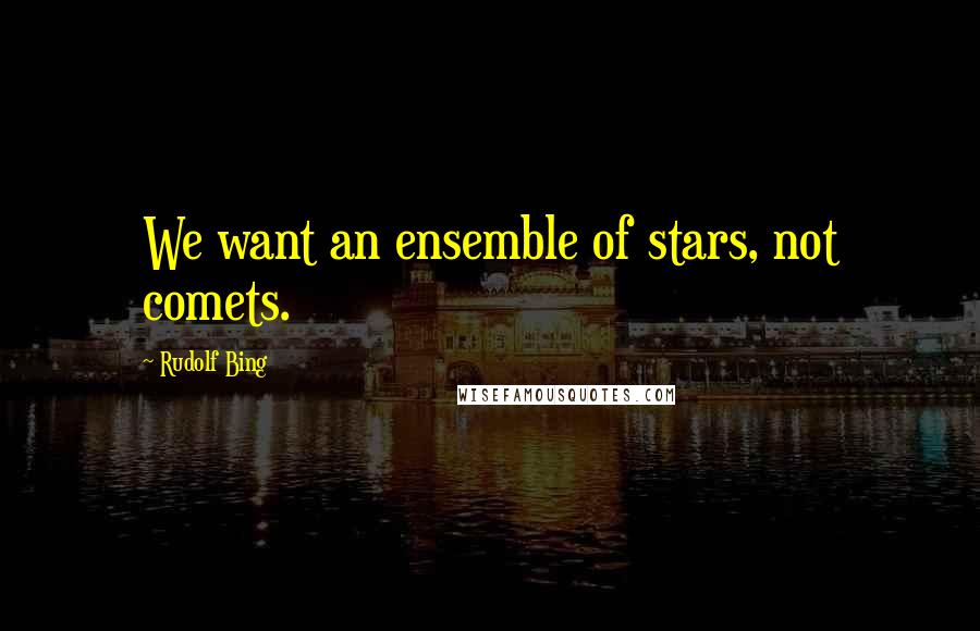 Rudolf Bing Quotes: We want an ensemble of stars, not comets.