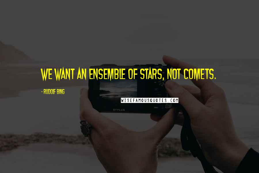 Rudolf Bing Quotes: We want an ensemble of stars, not comets.