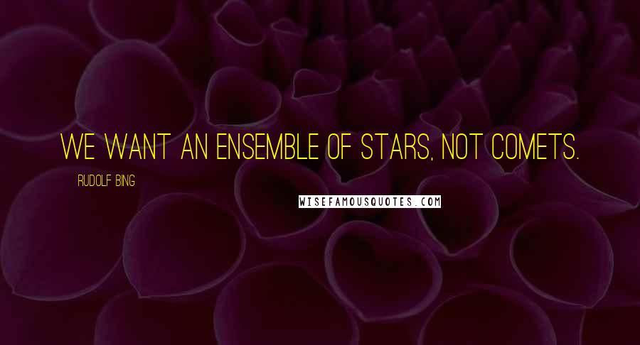 Rudolf Bing Quotes: We want an ensemble of stars, not comets.