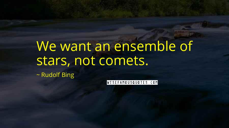 Rudolf Bing Quotes: We want an ensemble of stars, not comets.