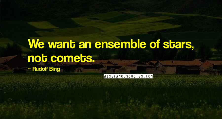 Rudolf Bing Quotes: We want an ensemble of stars, not comets.