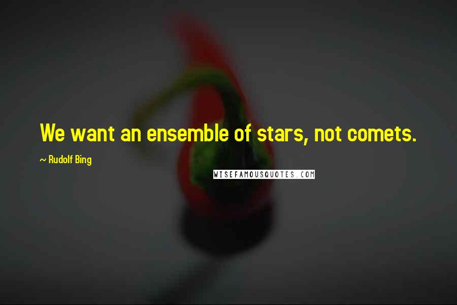 Rudolf Bing Quotes: We want an ensemble of stars, not comets.