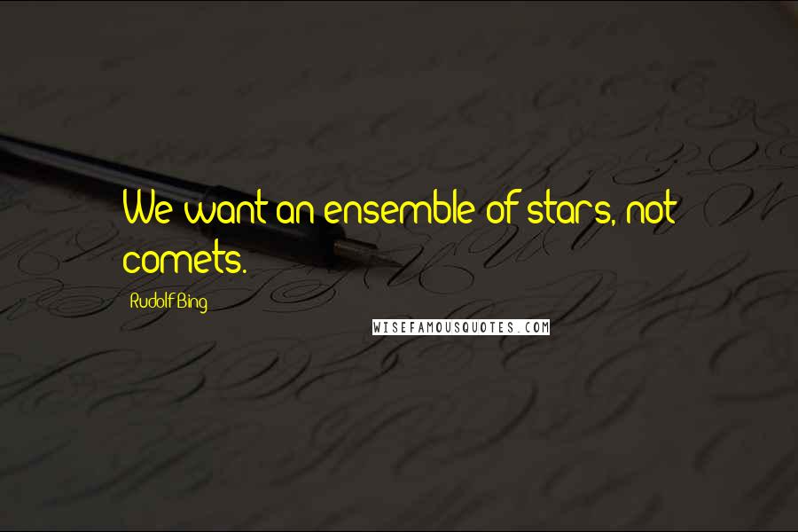 Rudolf Bing Quotes: We want an ensemble of stars, not comets.