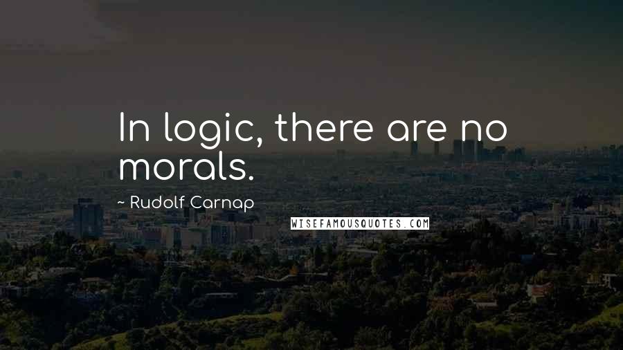 Rudolf Carnap Quotes: In logic, there are no morals.