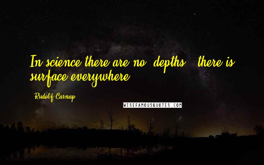 Rudolf Carnap Quotes: In science there are no 'depths'; there is surface everywhere.
