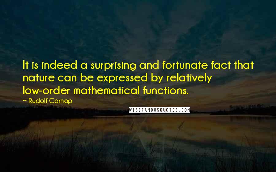 Rudolf Carnap Quotes: It is indeed a surprising and fortunate fact that nature can be expressed by relatively low-order mathematical functions.