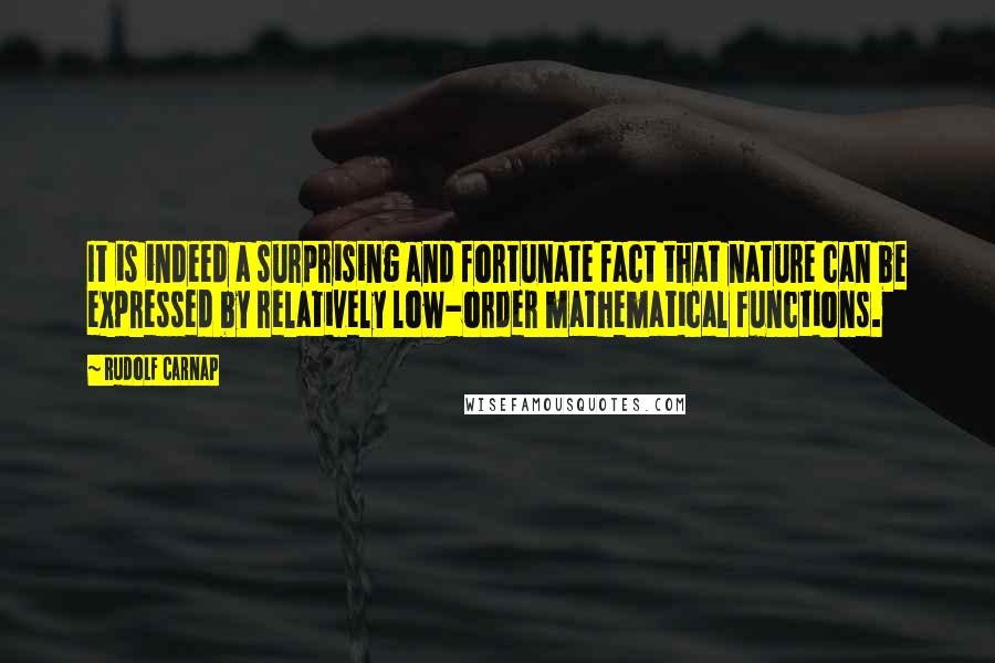 Rudolf Carnap Quotes: It is indeed a surprising and fortunate fact that nature can be expressed by relatively low-order mathematical functions.