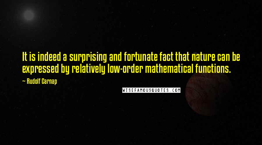 Rudolf Carnap Quotes: It is indeed a surprising and fortunate fact that nature can be expressed by relatively low-order mathematical functions.