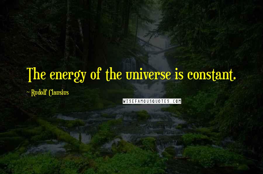 Rudolf Clausius Quotes: The energy of the universe is constant.