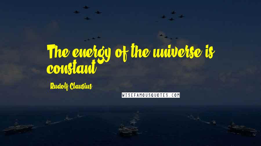 Rudolf Clausius Quotes: The energy of the universe is constant.