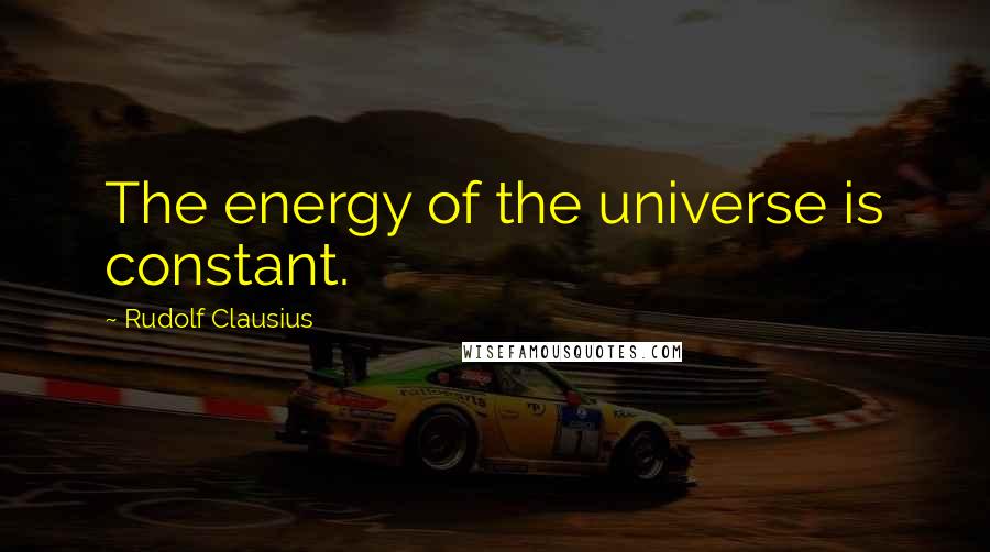 Rudolf Clausius Quotes: The energy of the universe is constant.