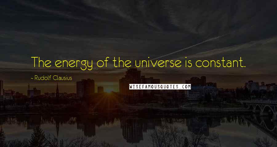 Rudolf Clausius Quotes: The energy of the universe is constant.