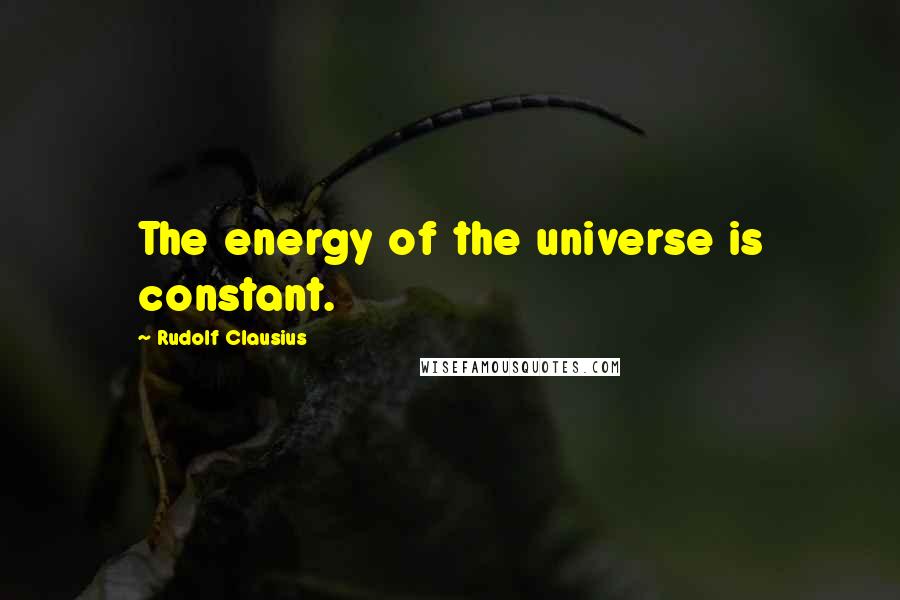 Rudolf Clausius Quotes: The energy of the universe is constant.