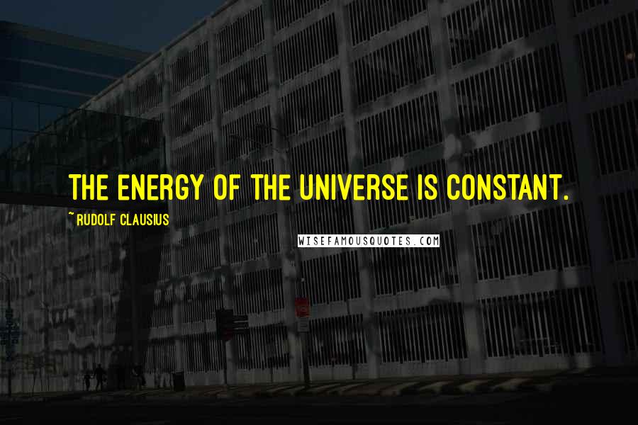 Rudolf Clausius Quotes: The energy of the universe is constant.