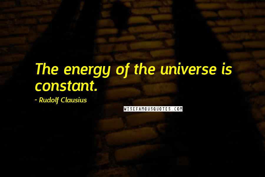 Rudolf Clausius Quotes: The energy of the universe is constant.