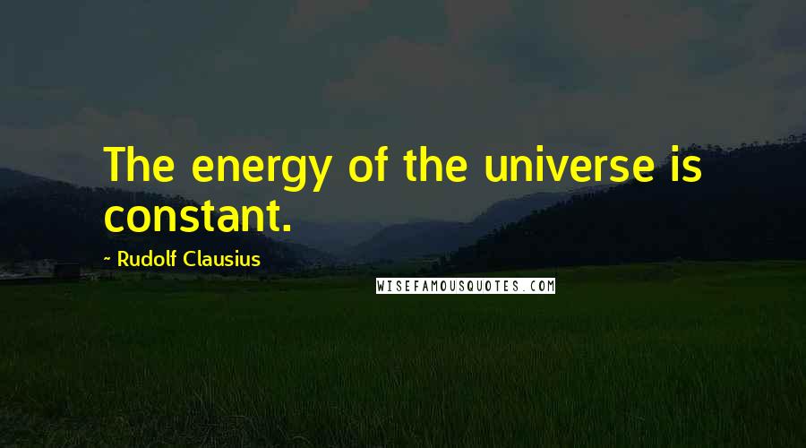 Rudolf Clausius Quotes: The energy of the universe is constant.