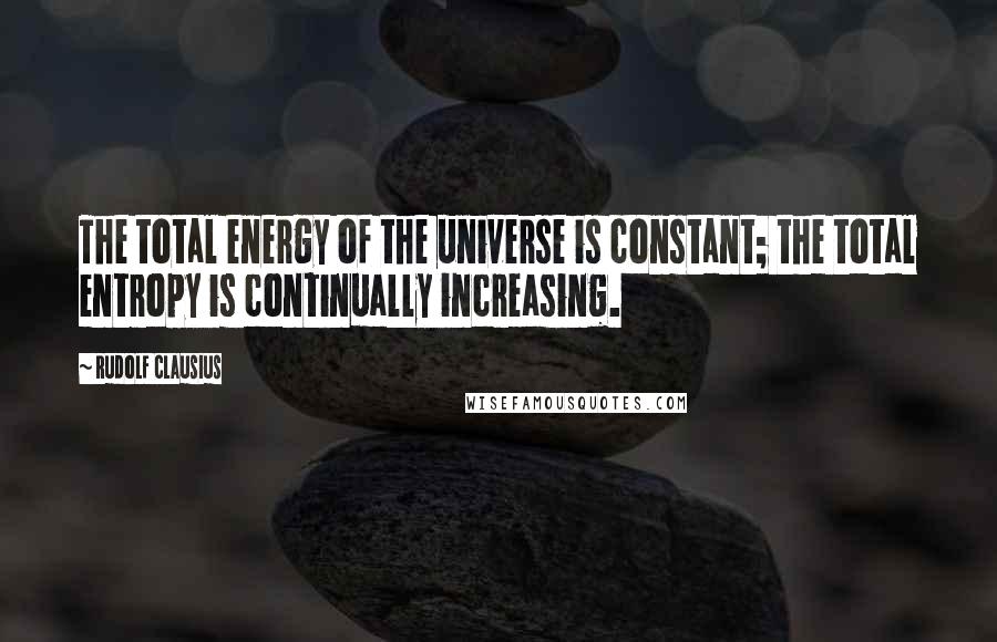 Rudolf Clausius Quotes: The total energy of the universe is constant; the total entropy is continually increasing.
