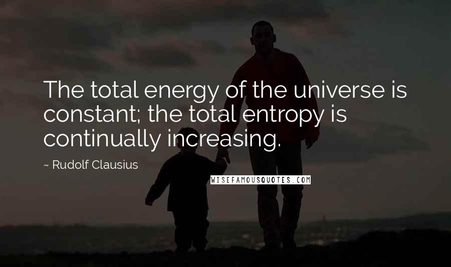 Rudolf Clausius Quotes: The total energy of the universe is constant; the total entropy is continually increasing.